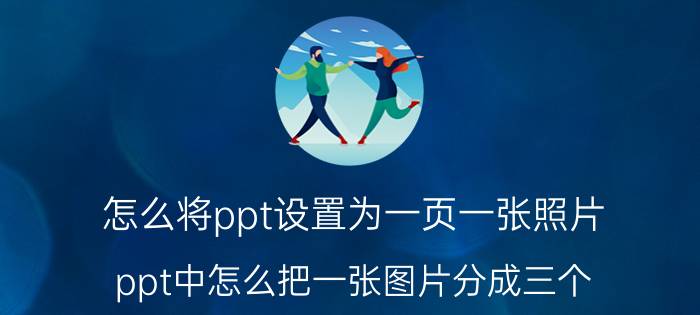 怎么将ppt设置为一页一张照片 ppt中怎么把一张图片分成三个？